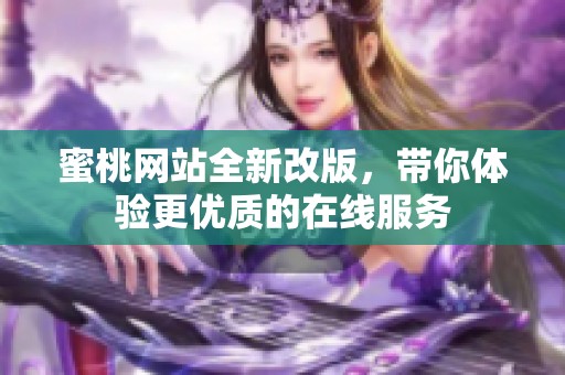 蜜桃网站全新改版，带你体验更优质的在线服务