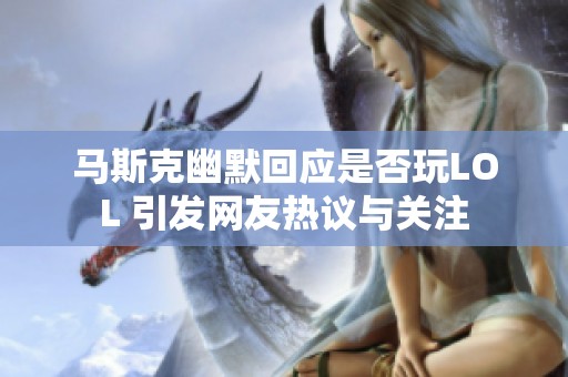 马斯克幽默回应是否玩LOL 引发网友热议与关注