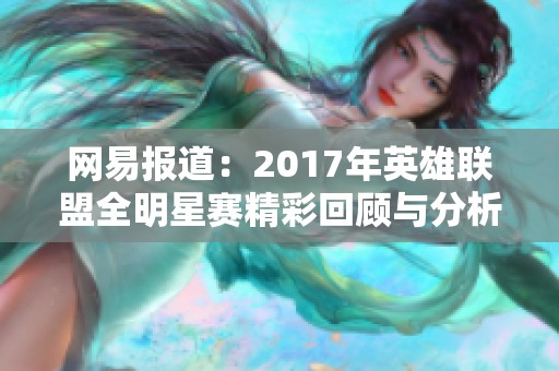 网易报道：2017年英雄联盟全明星赛精彩回顾与分析