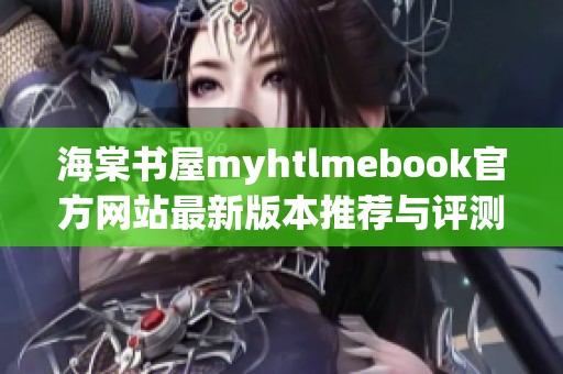 海棠书屋myhtlmebook官方网站最新版本推荐与评测