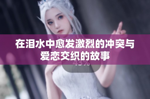 在泪水中愈发激烈的冲突与爱恋交织的故事