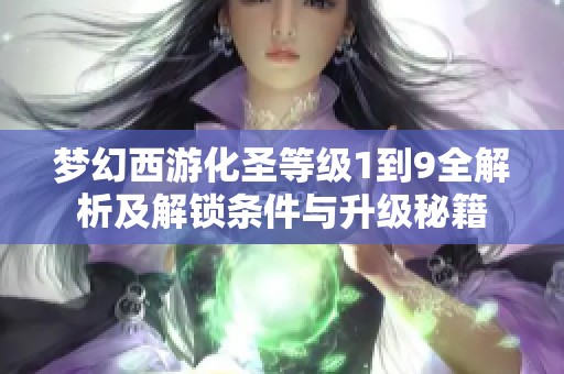 梦幻西游化圣等级1到9全解析及解锁条件与升级秘籍