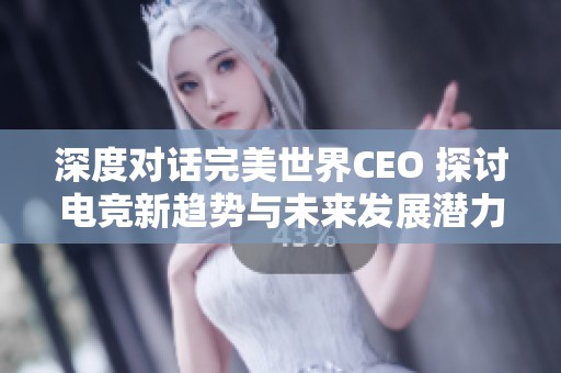 深度对话完美世界CEO 探讨电竞新趋势与未来发展潜力