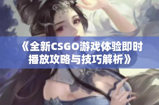 《全新CSGO游戏体验即时播放攻略与技巧解析》