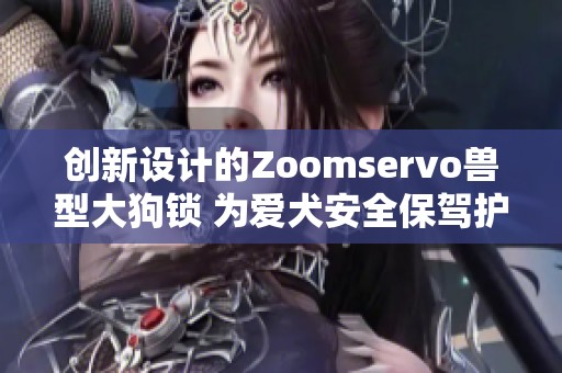 创新设计的Zoomservo兽型大狗锁 为爱犬安全保驾护航