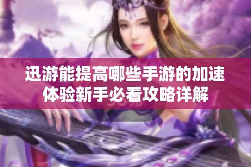 迅游能提高哪些手游的加速体验新手必看攻略详解