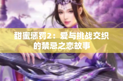 甜蜜惩罚2：爱与挑战交织的禁忌之恋故事