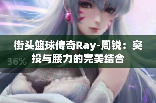 街头篮球传奇Ray-周锐：突投与腰力的完美结合