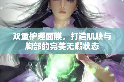 双重护理面膜，打造肌肤与胸部的完美无瑕状态