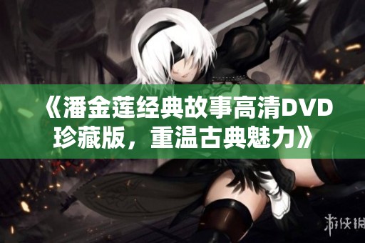 《潘金莲经典故事高清DVD珍藏版，重温古典魅力》