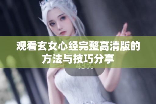 观看玄女心经完整高清版的方法与技巧分享