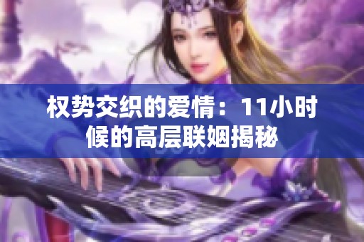 权势交织的爱情：11小时候的高层联姻揭秘