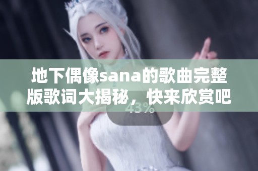 地下偶像sana的歌曲完整版歌词大揭秘，快来欣赏吧！