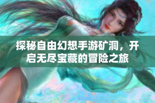 探秘自由幻想手游矿洞，开启无尽宝藏的冒险之旅