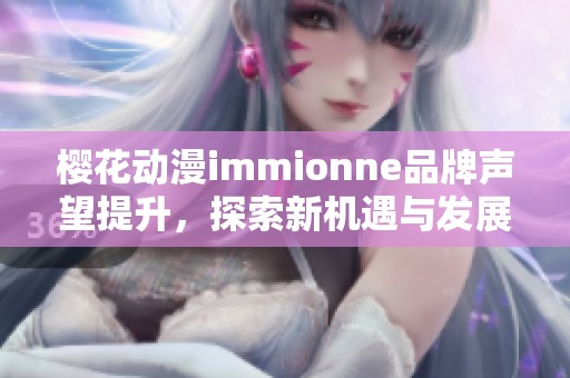 樱花动漫immionne品牌声望提升，探索新机遇与发展潜力