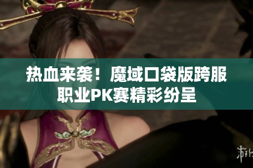 热血来袭！魔域口袋版跨服职业PK赛精彩纷呈