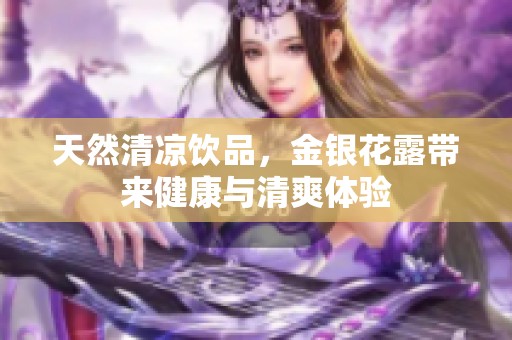 天然清凉饮品，金银花露带来健康与清爽体验