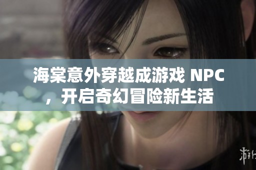 海棠意外穿越成游戏 NPC，开启奇幻冒险新生活