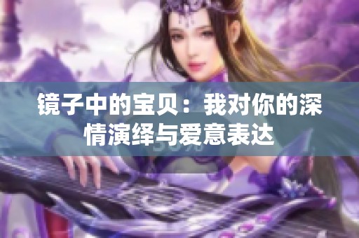 镜子中的宝贝：我对你的深情演绎与爱意表达