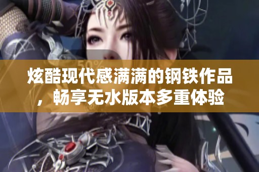 炫酷现代感满满的钢铁作品，畅享无水版本多重体验