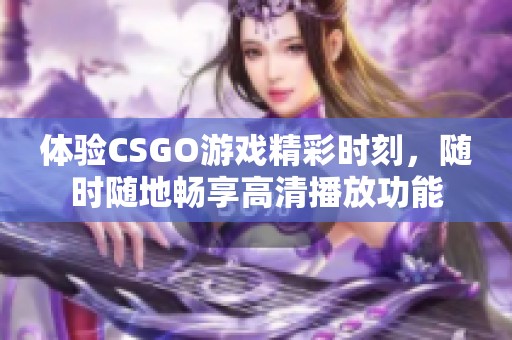 体验CSGO游戏精彩时刻，随时随地畅享高清播放功能