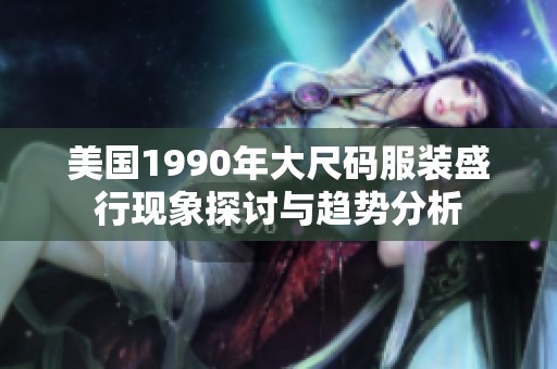 美国1990年大尺码服装盛行现象探讨与趋势分析