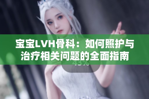 宝宝LVH骨科：如何照护与治疗相关问题的全面指南