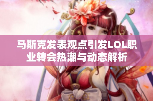 马斯克发表观点引发LOL职业转会热潮与动态解析