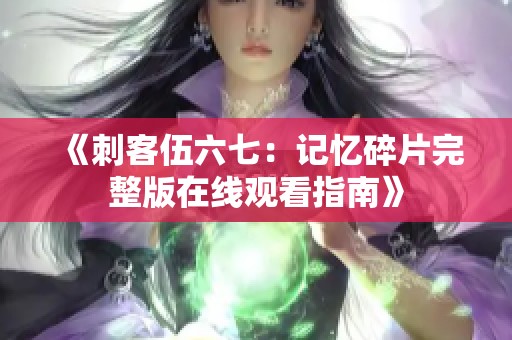 《刺客伍六七：记忆碎片完整版在线观看指南》