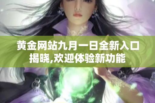 黄金网站九月一日全新入口揭晓,欢迎体验新功能