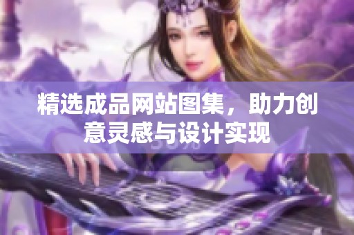 精选成品网站图集，助力创意灵感与设计实现