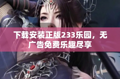 下载安装正版233乐园，无广告免费乐趣尽享