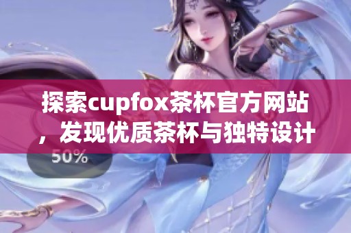 探索cupfox茶杯官方网站，发现优质茶杯与独特设计之美