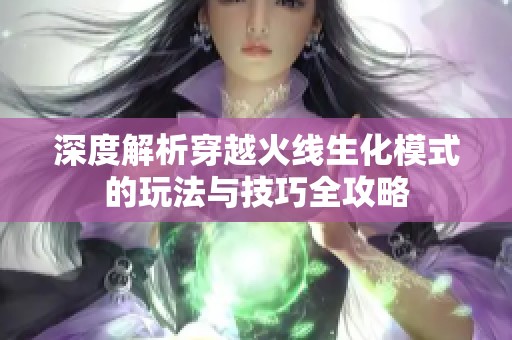 深度解析穿越火线生化模式的玩法与技巧全攻略