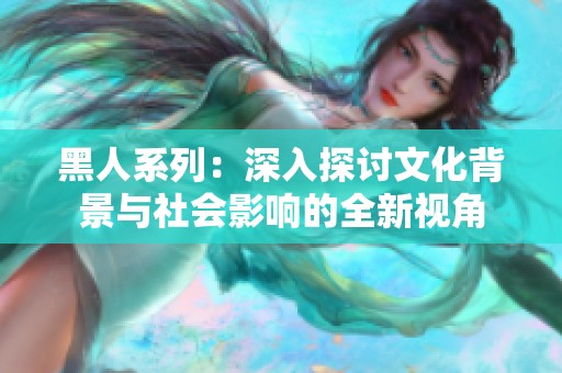 黑人系列：深入探讨文化背景与社会影响的全新视角