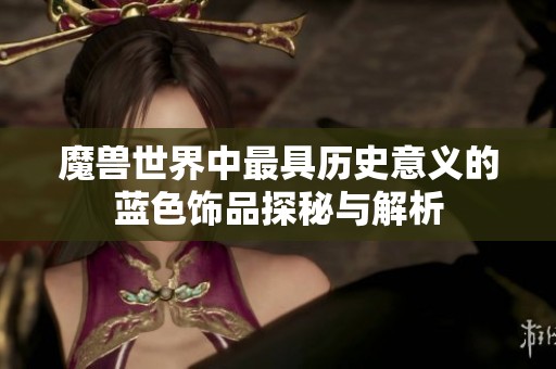 魔兽世界中最具历史意义的蓝色饰品探秘与解析