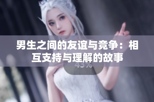 男生之间的友谊与竞争：相互支持与理解的故事