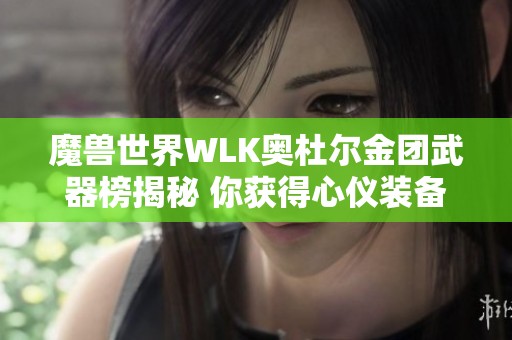 魔兽世界WLK奥杜尔金团武器榜揭秘 你获得心仪装备了吗