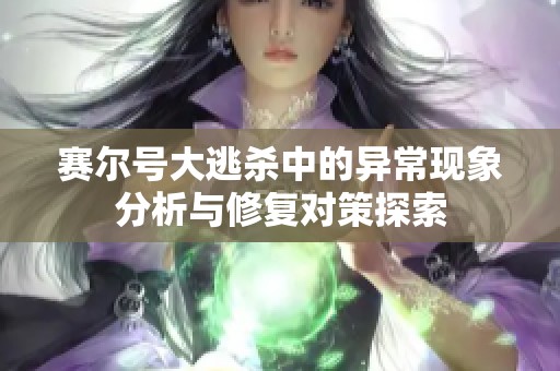 赛尔号大逃杀中的异常现象分析与修复对策探索