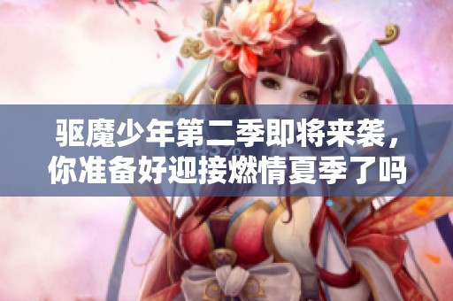 驱魔少年第二季即将来袭，你准备好迎接燃情夏季了吗