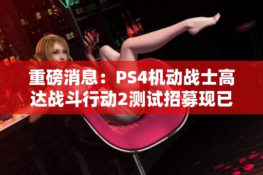 重磅消息：PS4机动战士高达战斗行动2测试招募现已开启