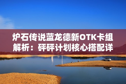 炉石传说蓝龙德新OTK卡组解析：砰砰计划核心搭配详解