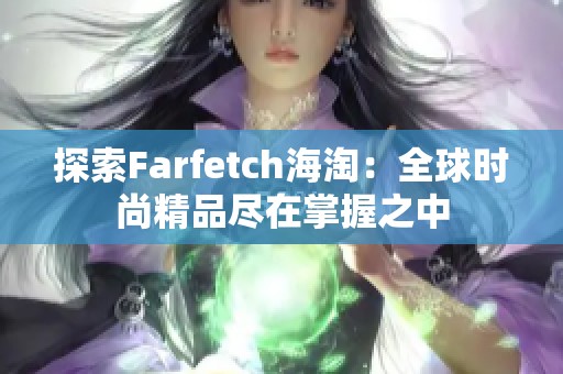 探索Farfetch海淘：全球时尚精品尽在掌握之中