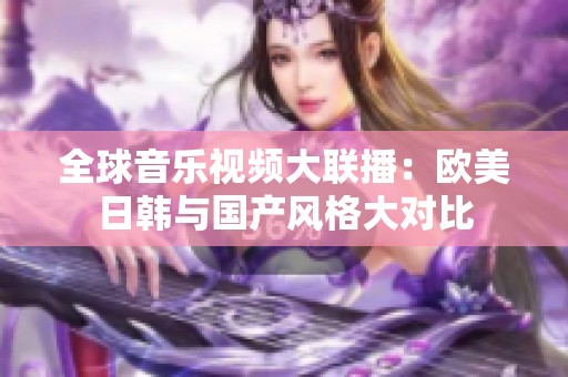 全球音乐视频大联播：欧美日韩与国产风格大对比