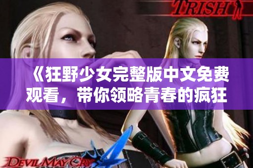 《狂野少女完整版中文免费观看，带你领略青春的疯狂与激情》