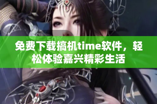 免费下载搞机time软件，轻松体验嘉兴精彩生活