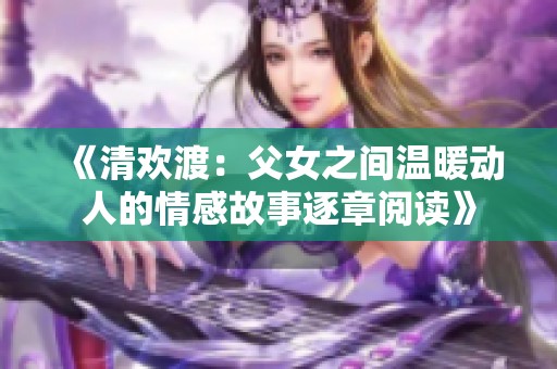 《清欢渡：父女之间温暖动人的情感故事逐章阅读》