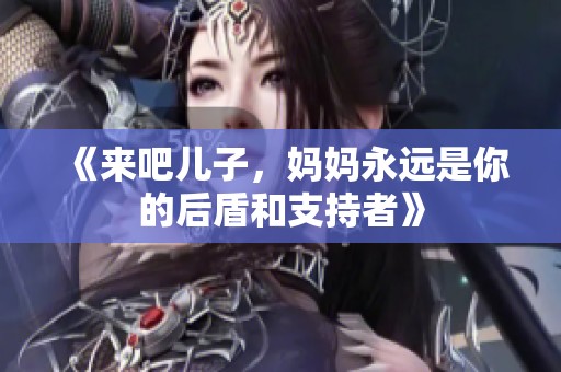 《来吧儿子，妈妈永远是你的后盾和支持者》