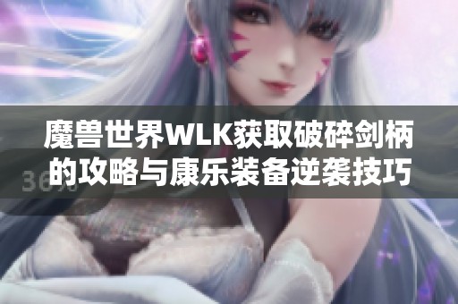 魔兽世界WLK获取破碎剑柄的攻略与康乐装备逆袭技巧分享