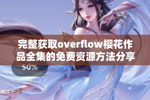 完整获取overflow樱花作品全集的免费资源方法分享